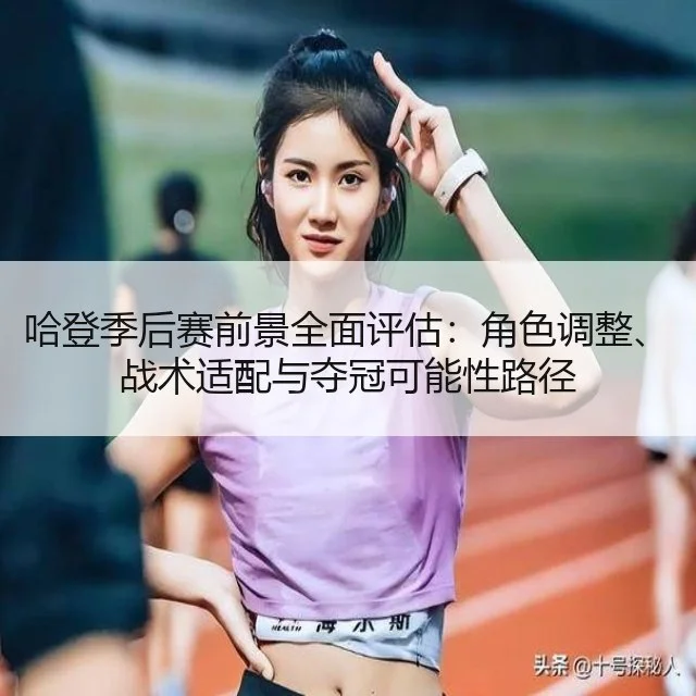 哈登季后赛前景全面评估:角色调整、战术适配与夺冠可能性路径